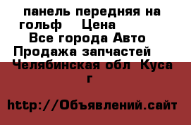 панель передняя на гольф7 › Цена ­ 2 000 - Все города Авто » Продажа запчастей   . Челябинская обл.,Куса г.